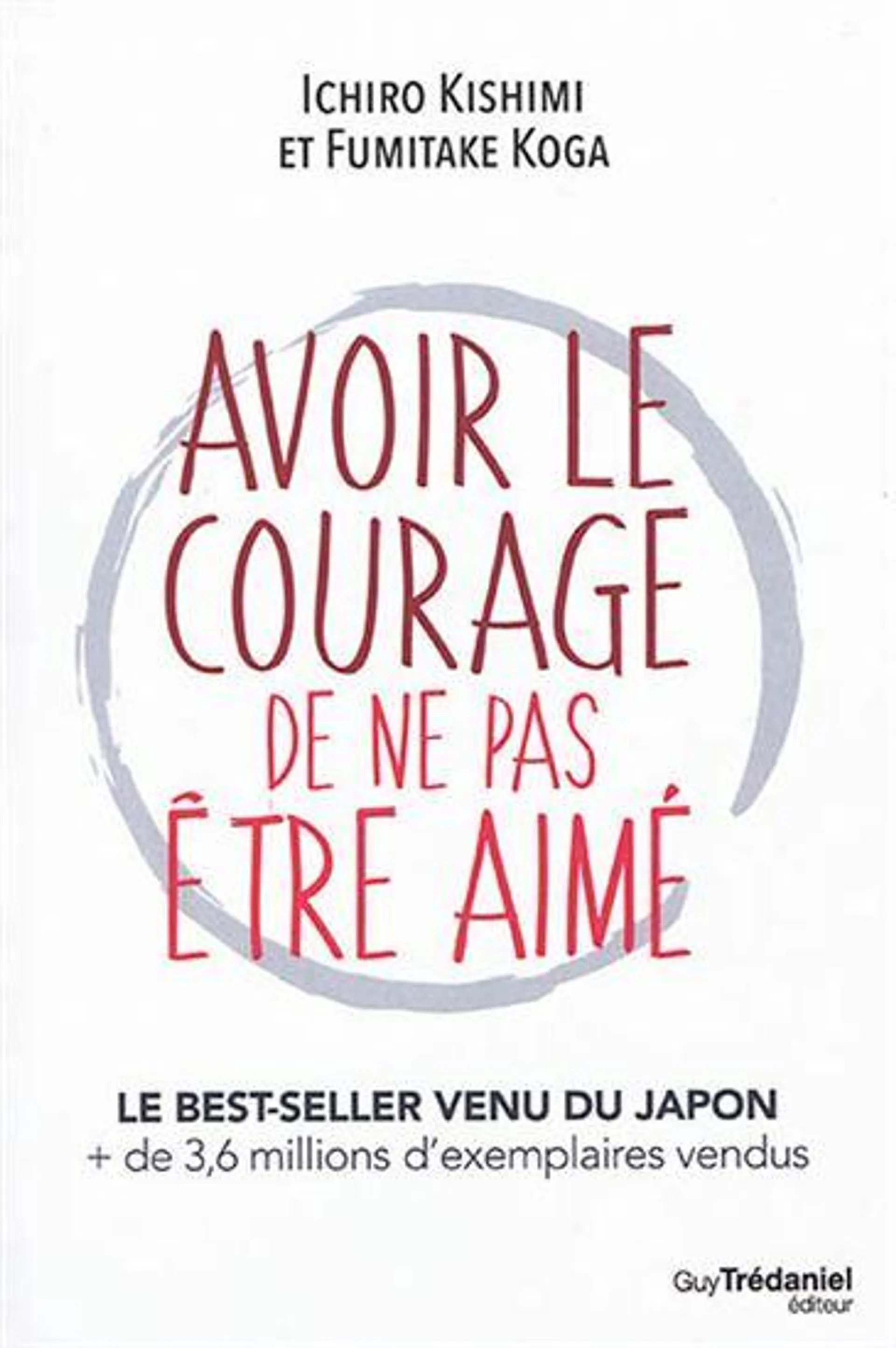 Avoir le courage de ne pas être aimé : comment accéder à la véritable liberté pour transformer sa vie et atteindre le bonheur