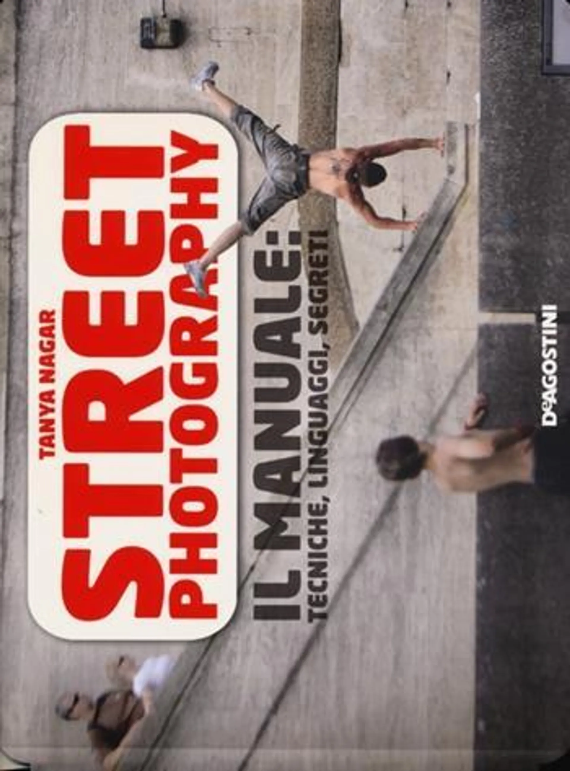 Street photography. Il manuale: tecniche, linguaggi, segreti