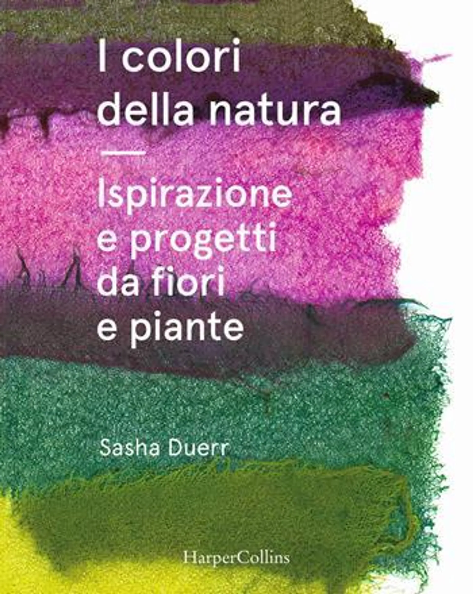 I colori della natura. Ispirazione e progetti da fiori e piante