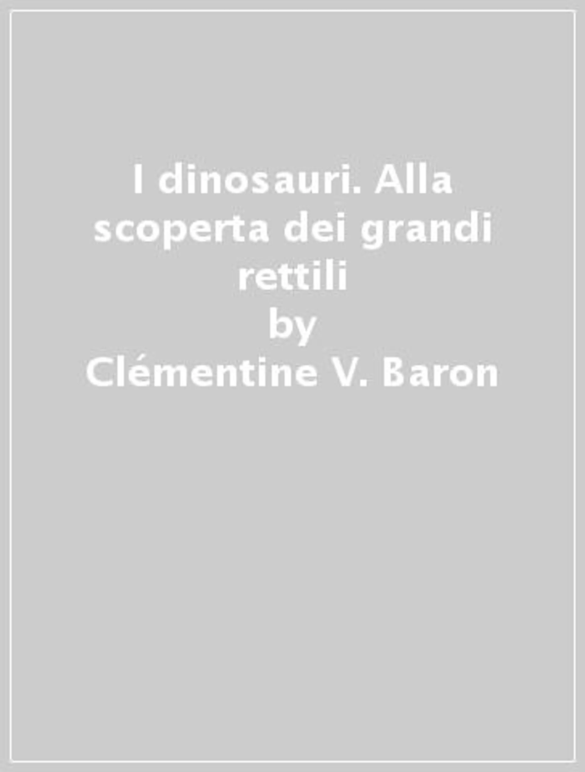 I dinosauri. Alla scoperta dei grandi rettili