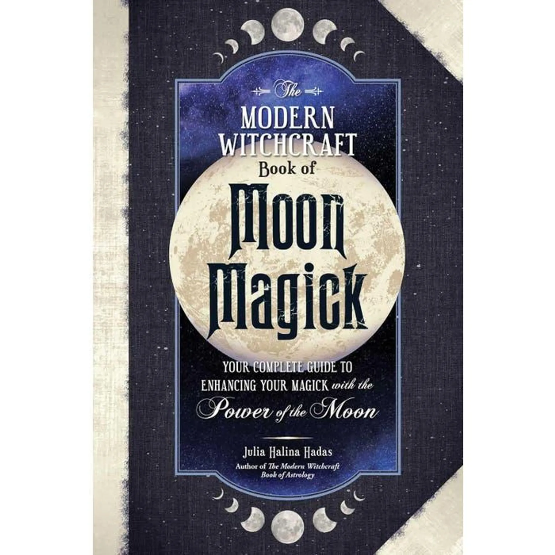 The Modern Witchcraft Book of Moon Magick: Your Complete Guide to Enhancing Your Magick with the Power of the Moon