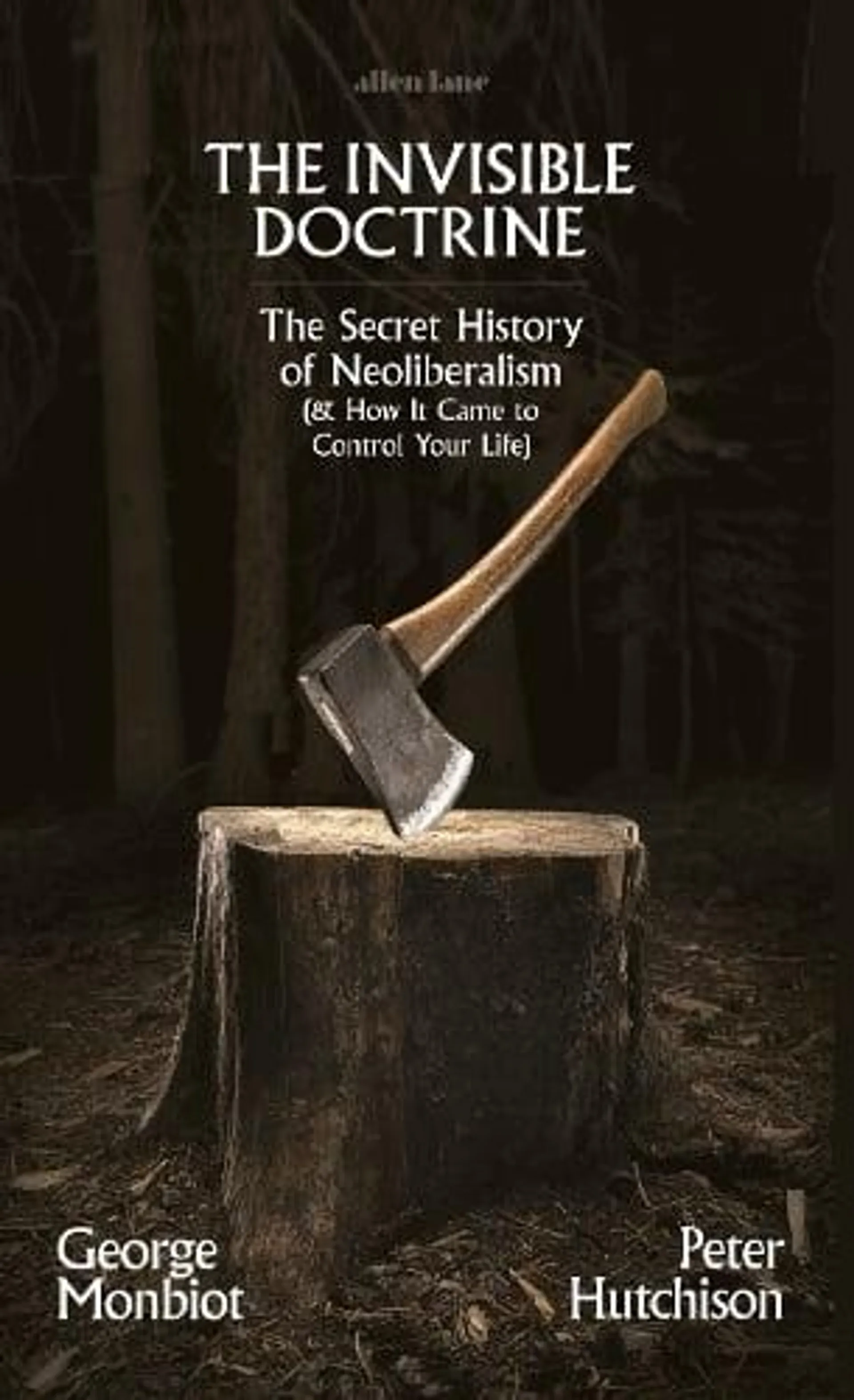 The Invisible Doctrine: The Secret History of Neoliberalism (& How It Came to Control Your Life) (Hardback)