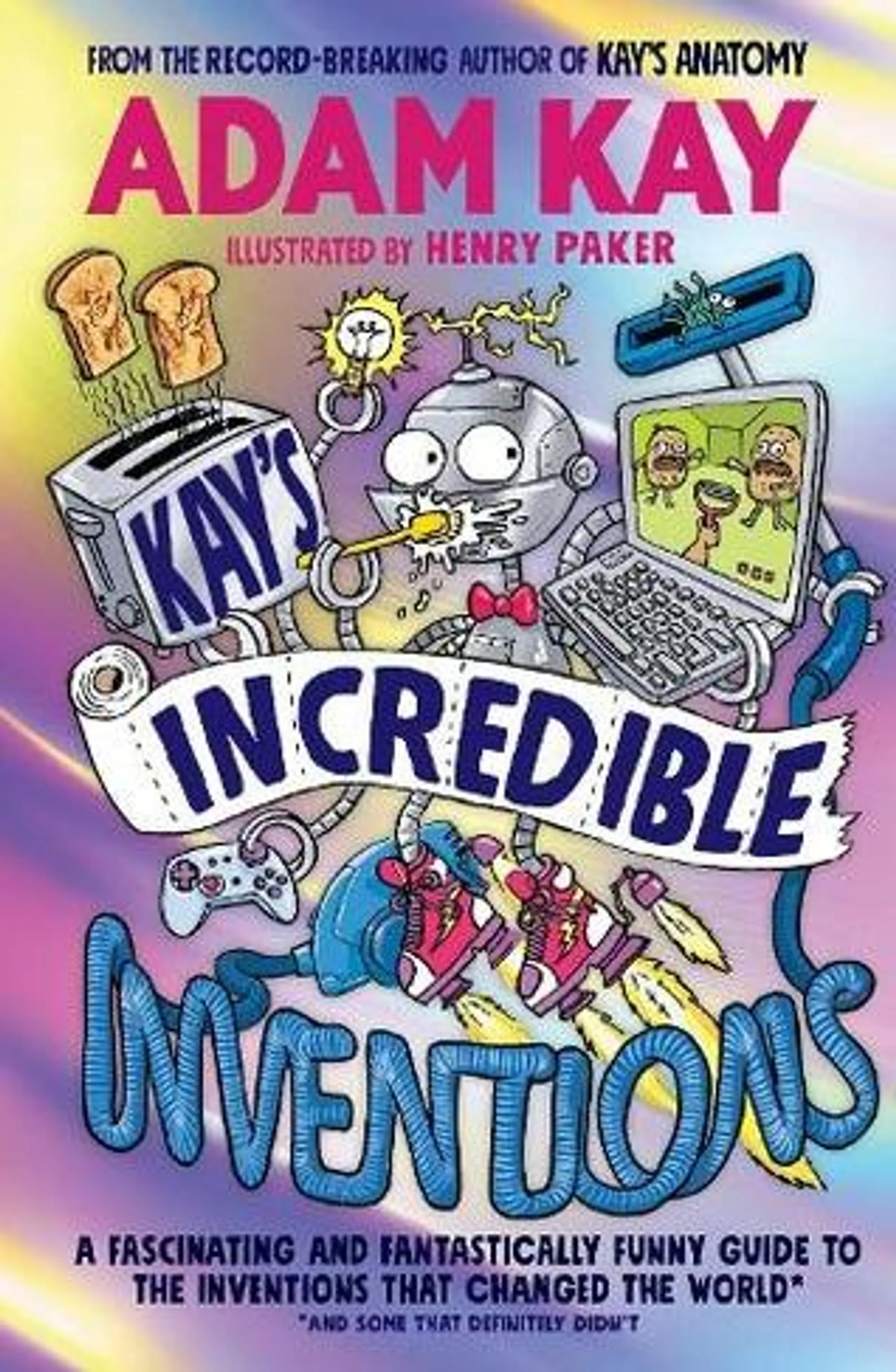 Kay's Incredible Inventions: A fascinating and fantastically funny guide to inventions that changed the world (and some that definitely didn't)