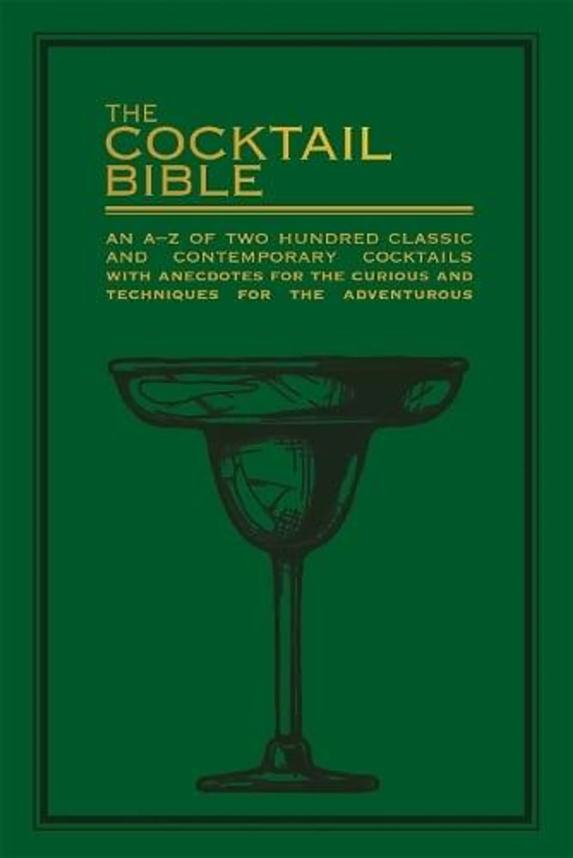 The Cocktail Bible: An A-Z of two hundred classic and contemporary cocktail recipes, with anecdotes for the curious and tips and techniques for the adventurous