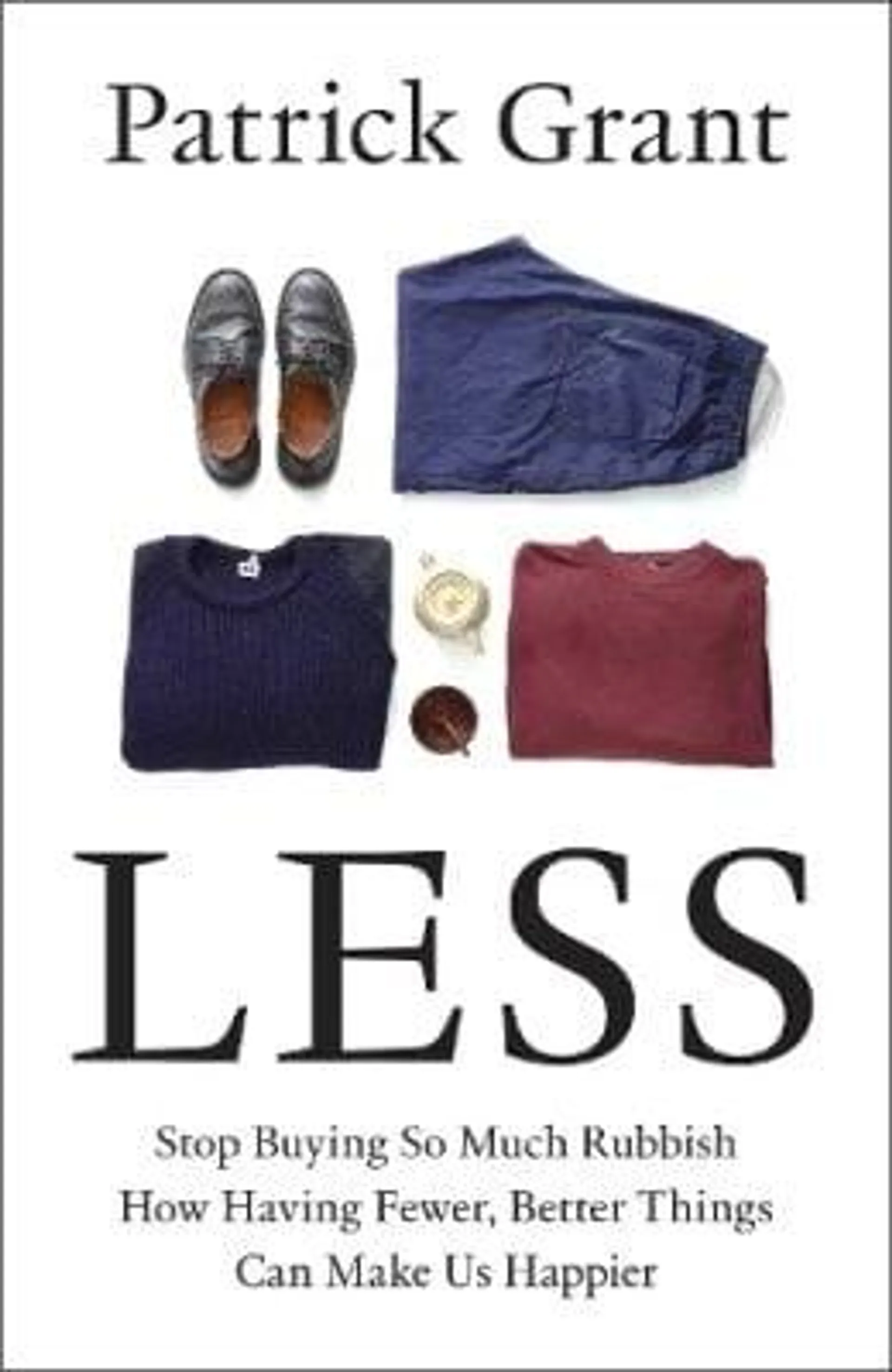 Less: Stop Buying So Much Rubbish: How Having Fewer, Better Things Can Make Us Happier (Hardback)