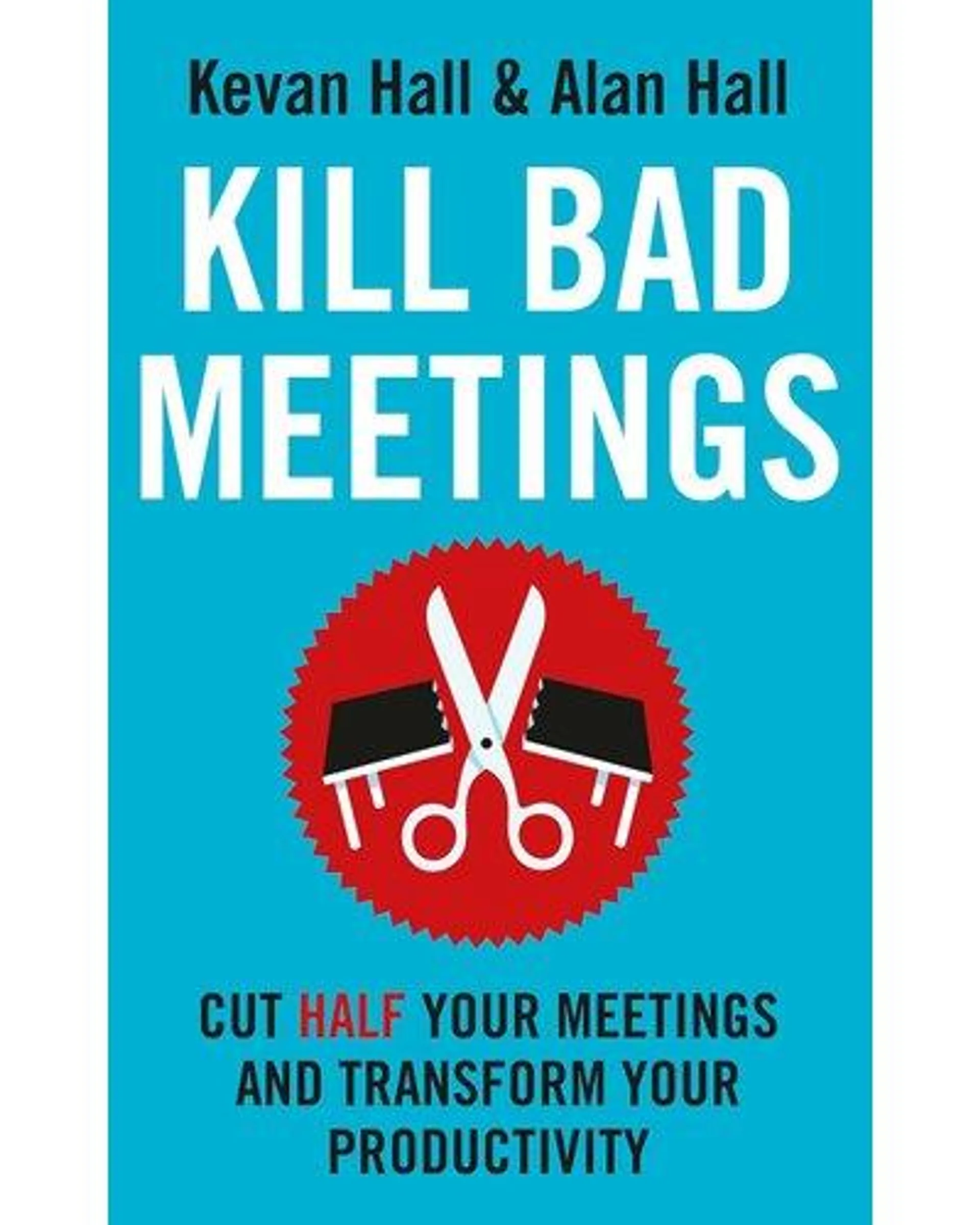 Kill Bad Meetings - Cut Half Your Meetings And Transform Your Productivity (Paperback)