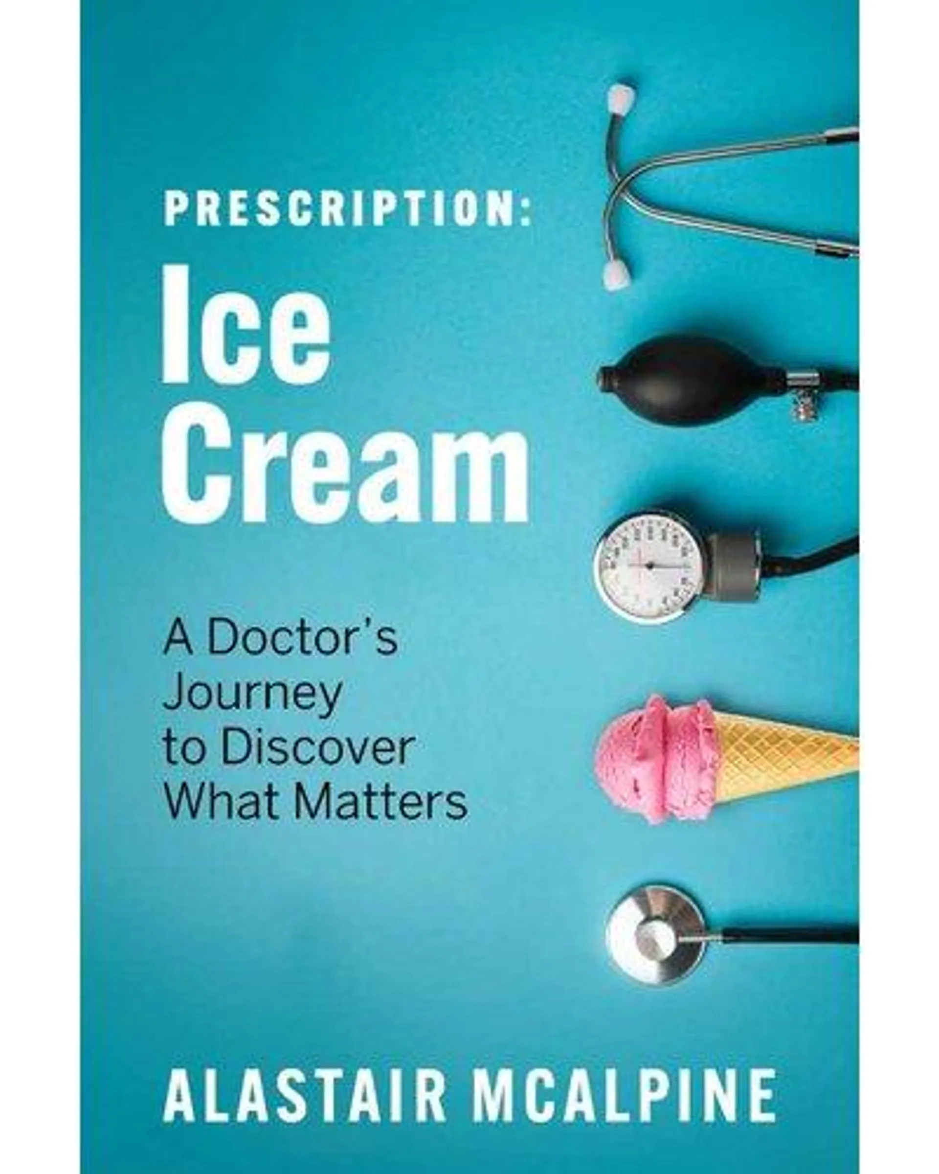 Prescription: Ice Cream - A Doctor's Journey To Discover What Matters (Paperback)